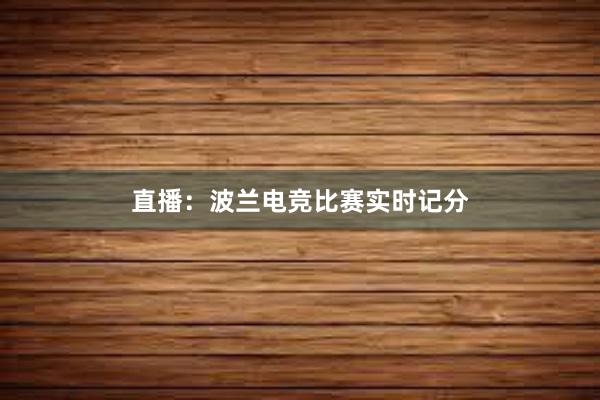 直播：波兰电竞比赛实时记分