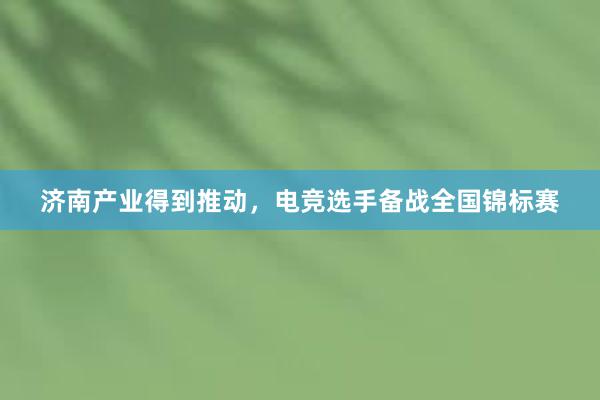 济南产业得到推动，电竞选手备战全国锦标赛