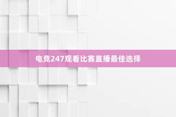 电竞247观看比赛直播最佳选择