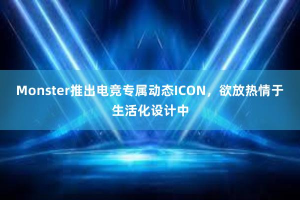 Monster推出电竞专属动态ICON，欲放热情于生活化设计中