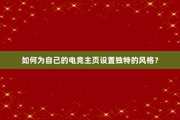 如何为自己的电竞主页设置独特的风格？