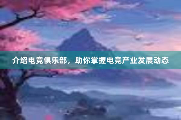 介绍电竞俱乐部，助你掌握电竞产业发展动态