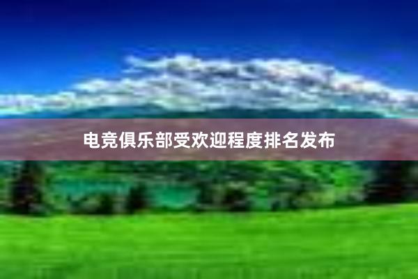 电竞俱乐部受欢迎程度排名发布