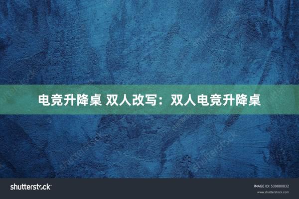 电竞升降桌 双人改写：双人电竞升降桌