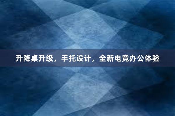 升降桌升级，手托设计，全新电竞办公体验