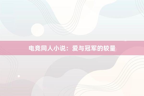 电竞同人小说：爱与冠军的较量