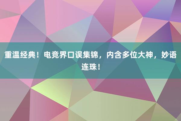 重温经典！电竞界口误集锦，内含多位大神，妙语连珠！