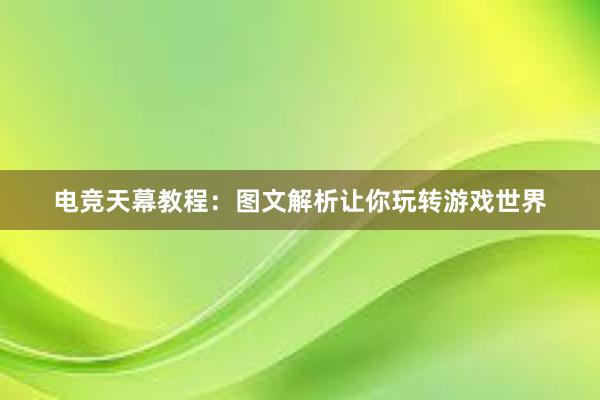 电竞天幕教程：图文解析让你玩转游戏世界