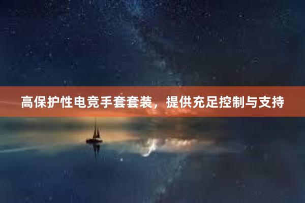 高保护性电竞手套套装，提供充足控制与支持