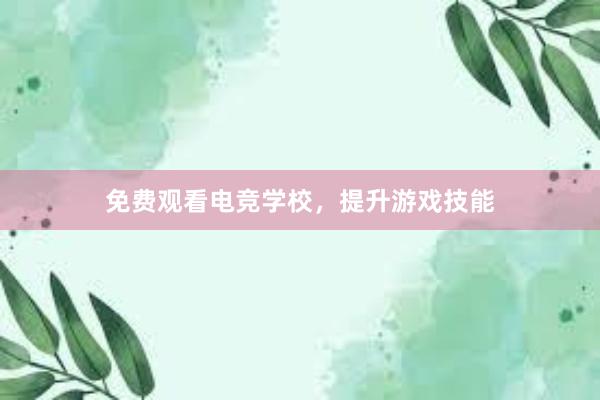 免费观看电竞学校，提升游戏技能