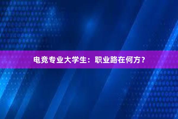 电竞专业大学生：职业路在何方？