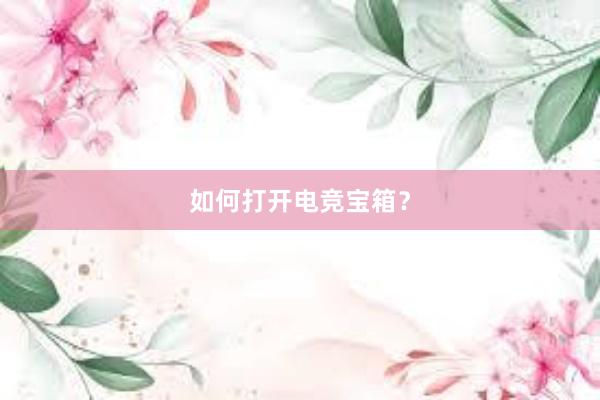 如何打开电竞宝箱？