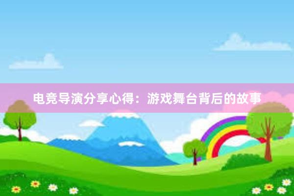 电竞导演分享心得：游戏舞台背后的故事