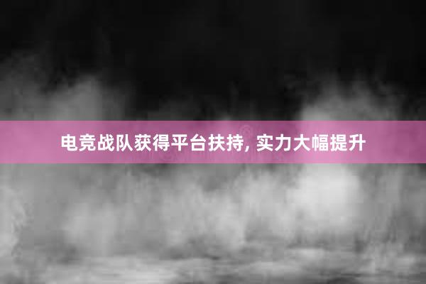 电竞战队获得平台扶持， 实力大幅提升