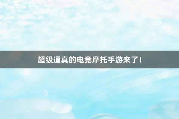 超级逼真的电竞摩托手游来了！