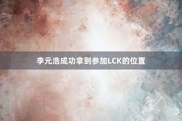 李元浩成功拿到参加LCK的位置