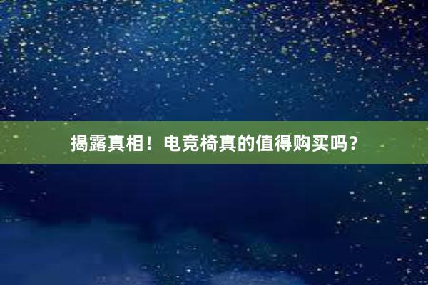 揭露真相！电竞椅真的值得购买吗？