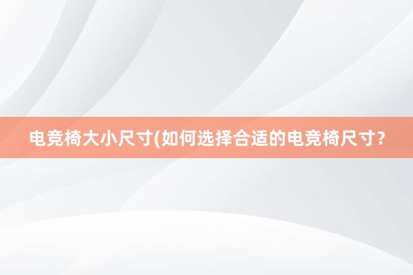 电竞椅大小尺寸(如何选择合适的电竞椅尺寸？