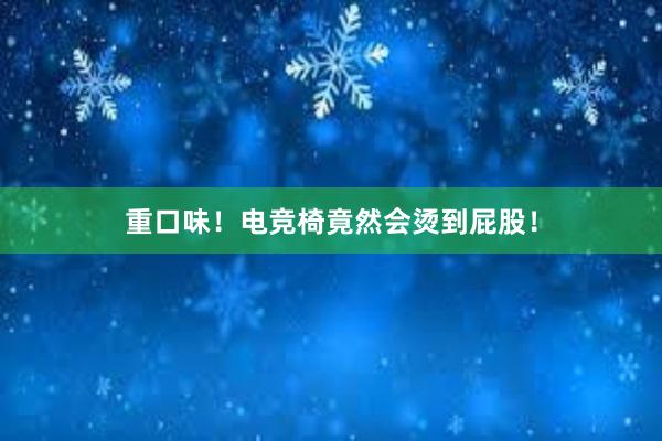 重口味！电竞椅竟然会烫到屁股！