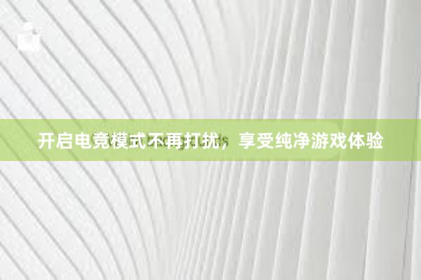 开启电竞模式不再打扰，享受纯净游戏体验