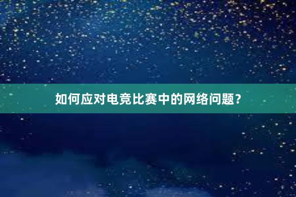 如何应对电竞比赛中的网络问题？