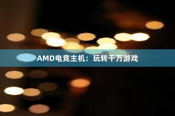 AMD电竞主机：玩转千万游戏