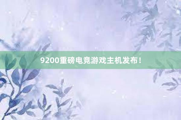 9200重磅电竞游戏主机发布！