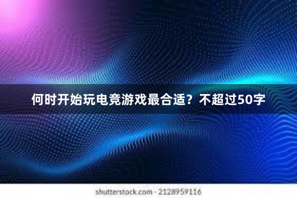 何时开始玩电竞游戏最合适？不超过50字