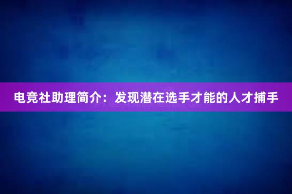 电竞社助理简介：发现潜在选手才能的人才捕手