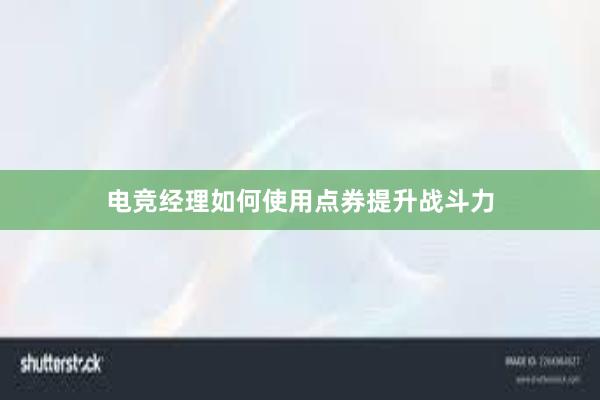 电竞经理如何使用点券提升战斗力