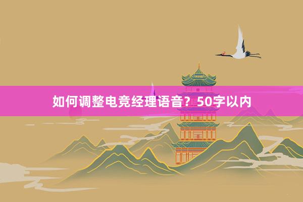 如何调整电竞经理语音？50字以内