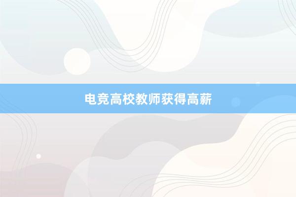 电竞高校教师获得高薪