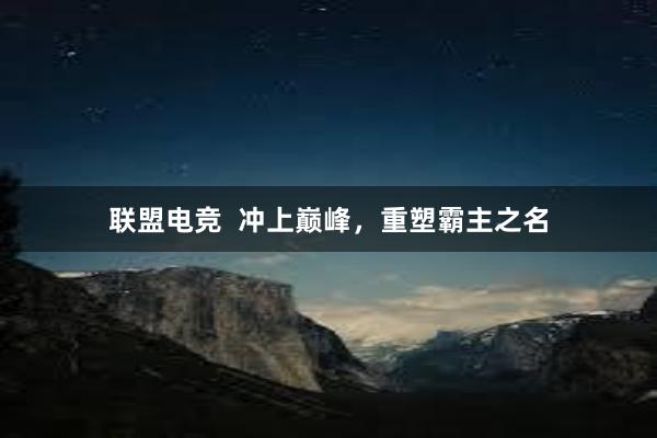 联盟电竞  冲上巅峰，重塑霸主之名