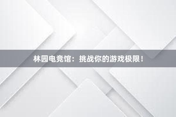 林园电竞馆：挑战你的游戏极限！