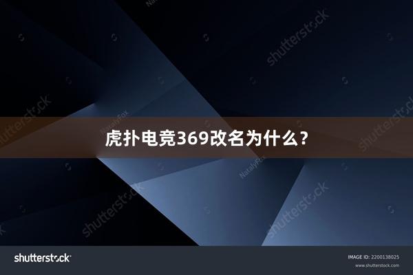 虎扑电竞369改名为什么？