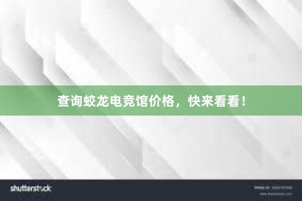 查询蛟龙电竞馆价格，快来看看！