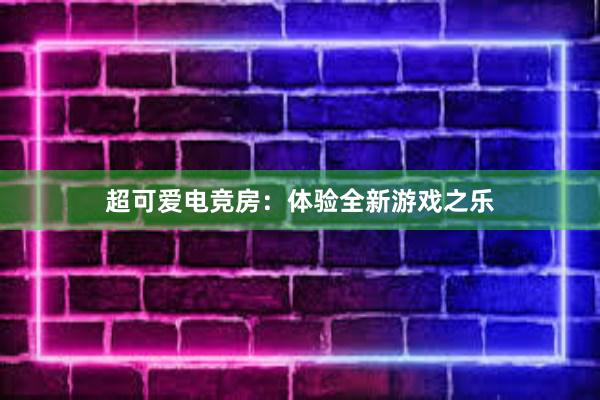 超可爱电竞房：体验全新游戏之乐