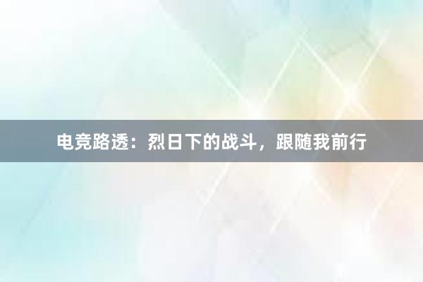 电竞路透：烈日下的战斗，跟随我前行