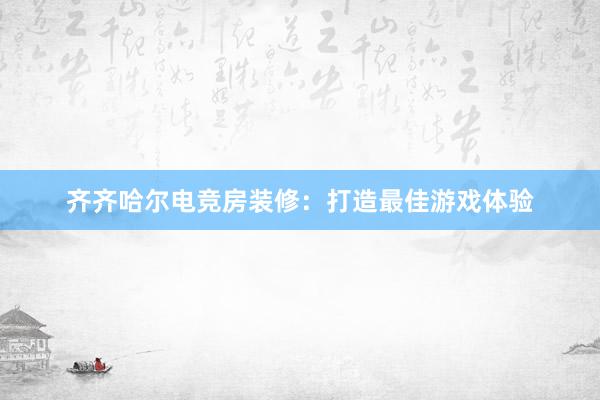 齐齐哈尔电竞房装修：打造最佳游戏体验